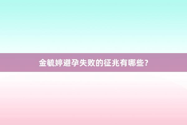 金毓婷避孕失败的征兆有哪些？